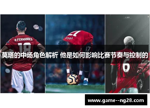 莫塔的中场角色解析 他是如何影响比赛节奏与控制的