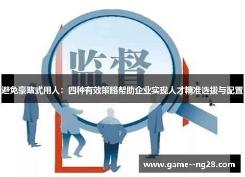 避免豪赌式用人：四种有效策略帮助企业实现人才精准选拔与配置