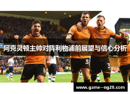 阿克灵顿主帅对阵利物浦前展望与信心分析