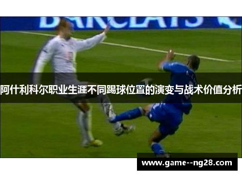 阿什利科尔职业生涯不同踢球位置的演变与战术价值分析