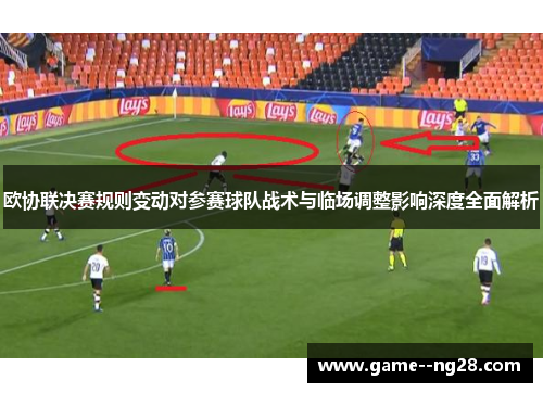 欧协联决赛规则变动对参赛球队战术与临场调整影响深度全面解析