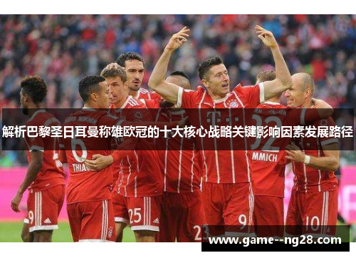 解析巴黎圣日耳曼称雄欧冠的十大核心战略关键影响因素发展路径