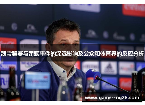 魏震禁赛与罚款事件的深远影响及公众和体育界的反应分析