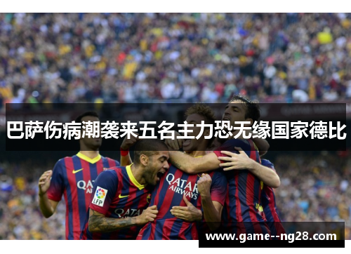 巴萨伤病潮袭来五名主力恐无缘国家德比