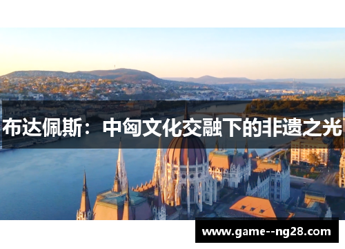 布达佩斯：中匈文化交融下的非遗之光