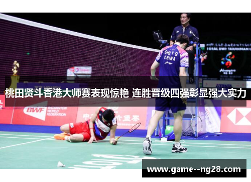 桃田贤斗香港大师赛表现惊艳 连胜晋级四强彰显强大实力