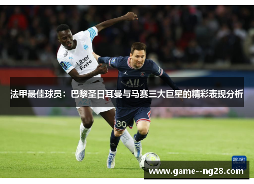 法甲最佳球员：巴黎圣日耳曼与马赛三大巨星的精彩表现分析