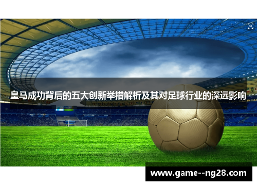 皇马成功背后的五大创新举措解析及其对足球行业的深远影响