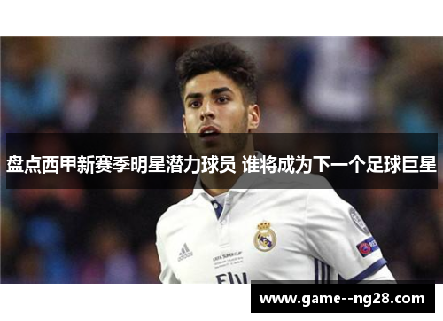 盘点西甲新赛季明星潜力球员 谁将成为下一个足球巨星