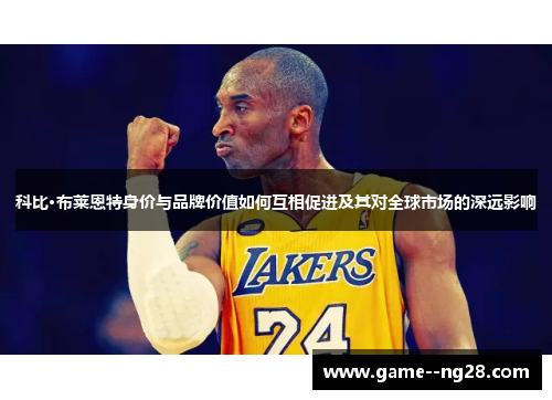 科比·布莱恩特身价与品牌价值如何互相促进及其对全球市场的深远影响