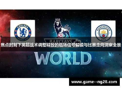 焦点时刻下英超战术调整释放的临场信号解读与比赛走向洞察全景
