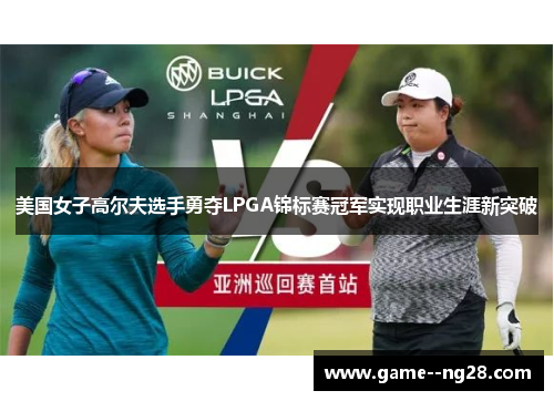 美国女子高尔夫选手勇夺LPGA锦标赛冠军实现职业生涯新突破