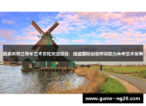 西多夫荷兰青年艺术文化交流项目：搭建国际创意桥梁助力未来艺术发展