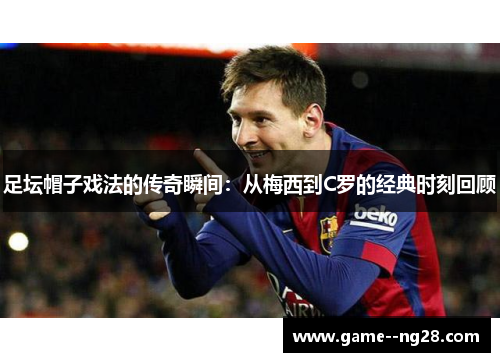 足坛帽子戏法的传奇瞬间：从梅西到C罗的经典时刻回顾