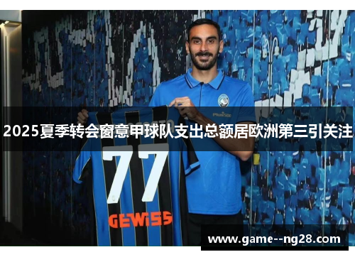 2025夏季转会窗意甲球队支出总额居欧洲第三引关注