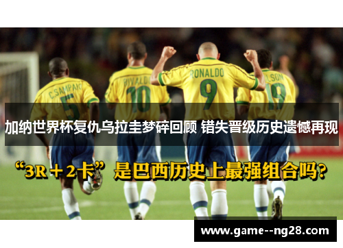 加纳世界杯复仇乌拉圭梦碎回顾 错失晋级历史遗憾再现