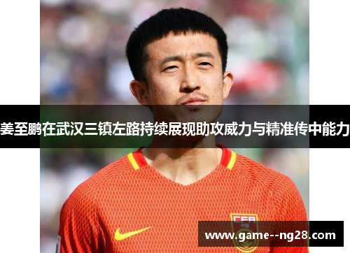 姜至鹏在武汉三镇左路持续展现助攻威力与精准传中能力