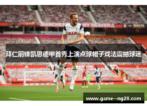 拜仁前锋凯恩德甲首秀上演点球帽子戏法震撼球迷