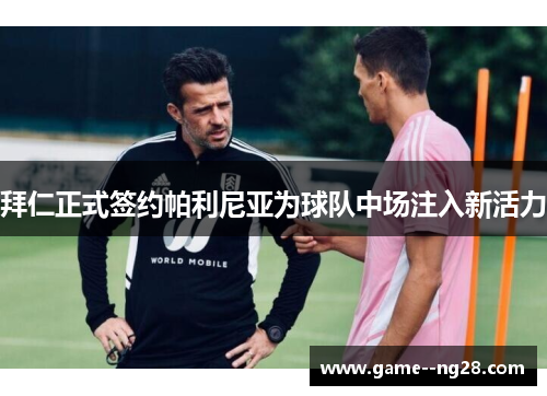 拜仁正式签约帕利尼亚为球队中场注入新活力