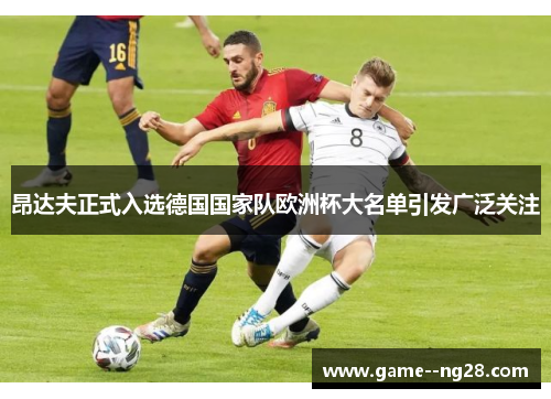 昂达夫正式入选德国国家队欧洲杯大名单引发广泛关注
