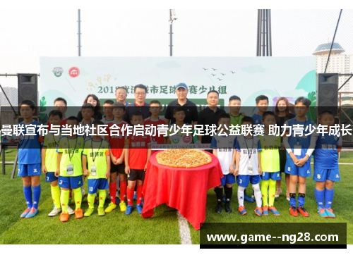 曼联宣布与当地社区合作启动青少年足球公益联赛 助力青少年成长