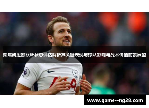 聚焦凯恩欧联杯状态评估解析其关键表现与球队影响与战术价值前景展望