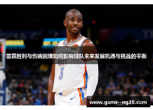 雷霆胜利与伤病困境如何影响球队未来发展机遇与挑战的平衡