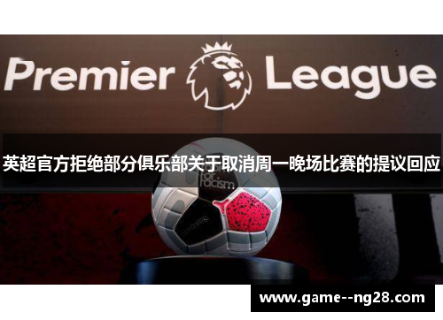 英超官方拒绝部分俱乐部关于取消周一晚场比赛的提议回应